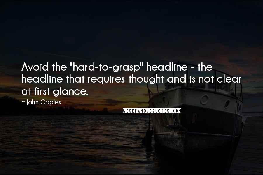 John Caples quotes: Avoid the "hard-to-grasp" headline - the headline that requires thought and is not clear at first glance. John Caples quotes: Avoid the "hard-to-grasp" headline - the headline that requires thought and is not clear at first glance.