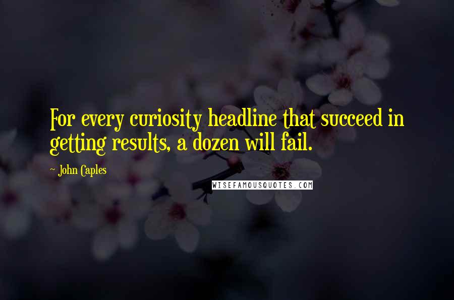 John Caples quotes: For every curiosity headline that succeed in getting results, a dozen will fail. John Caples quotes: For every curiosity headline that succeed in getting results, a dozen will fail.