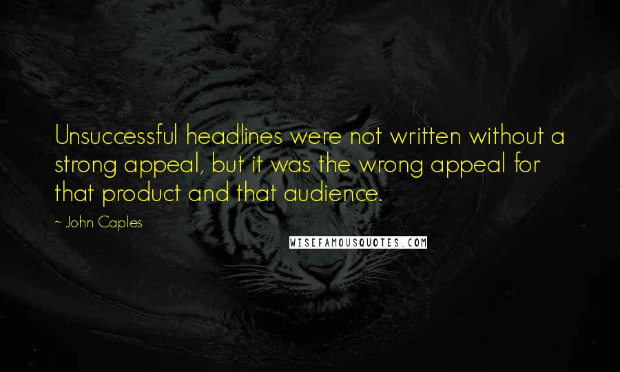 John Caples quotes: Unsuccessful headlines were not written without a strong appeal, but it was the wrong appeal for that product and that audience.