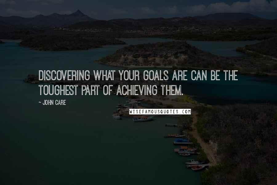 John Care quotes: Discovering what your goals are can be the toughest part of achieving them.