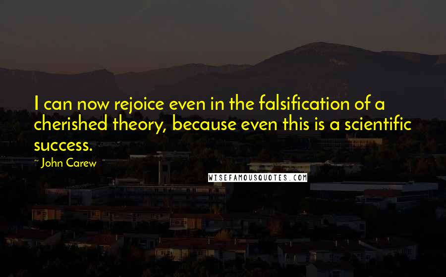 John Carew quotes: I can now rejoice even in the falsification of a cherished theory, because even this is a scientific success.