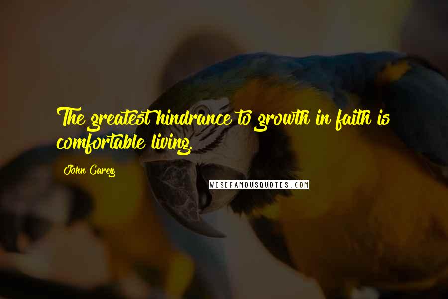 John Carey quotes: The greatest hindrance to growth in faith is comfortable living.