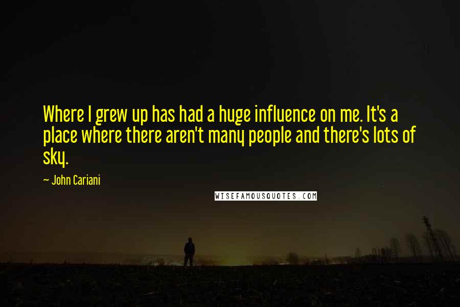 John Cariani quotes: Where I grew up has had a huge influence on me. It's a place where there aren't many people and there's lots of sky.