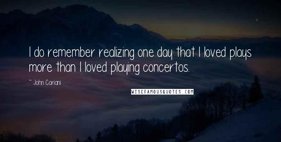 John Cariani quotes: I do remember realizing one day that I loved plays more than I loved playing concertos.