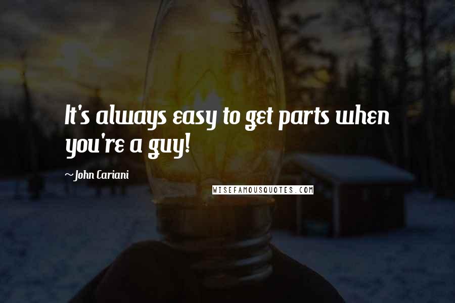 John Cariani quotes: It's always easy to get parts when you're a guy!