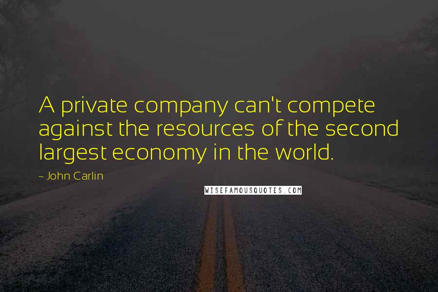 John Carlin quotes: A private company can't compete against the resources of the second largest economy in the world.