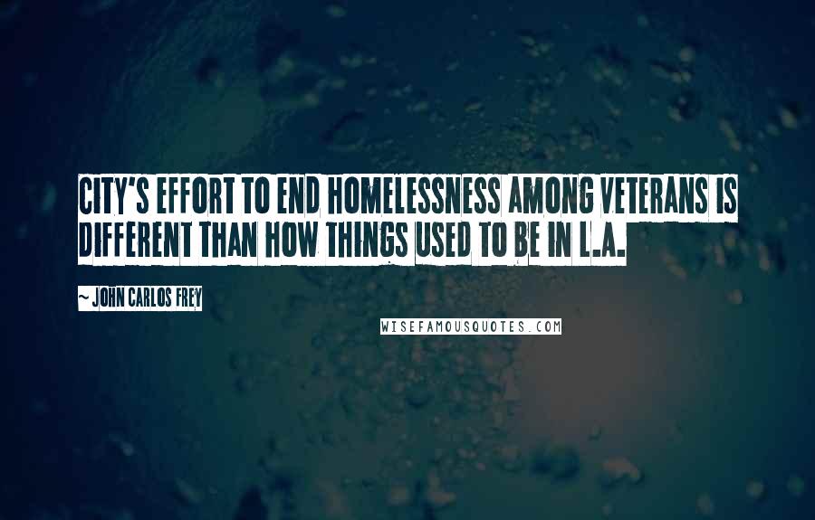 John Carlos Frey quotes: City's effort to end homelessness among veterans is different than how things used to be in L.A.