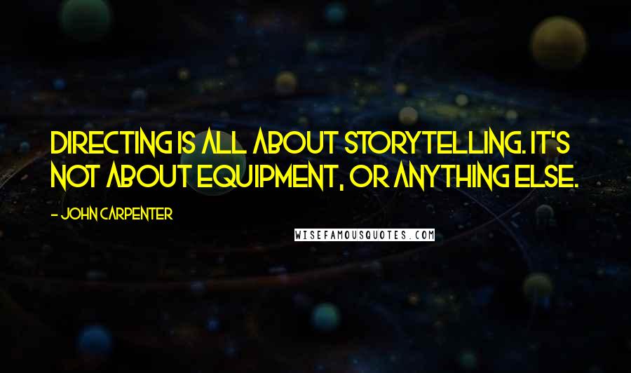 John Carpenter quotes: Directing is all about storytelling. It's not about equipment, or anything else.