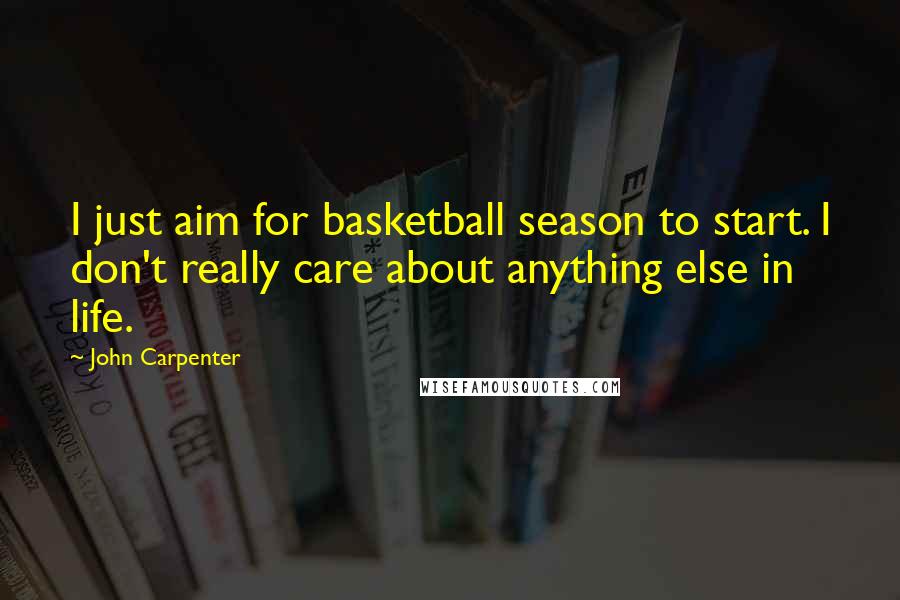 John Carpenter quotes: I just aim for basketball season to start. I don't really care about anything else in life.