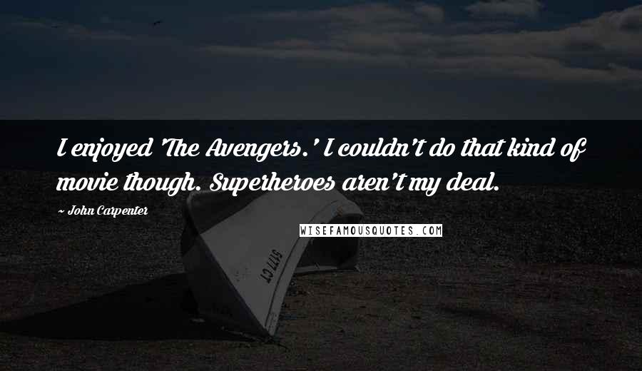 John Carpenter quotes: I enjoyed 'The Avengers.' I couldn't do that kind of movie though. Superheroes aren't my deal.