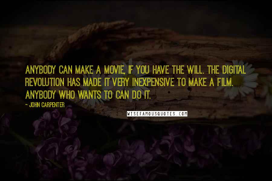 John Carpenter quotes: Anybody can make a movie, if you have the will. The digital revolution has made it very inexpensive to make a film. Anybody who wants to can do it.