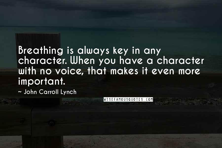 John Carroll Lynch quotes: Breathing is always key in any character. When you have a character with no voice, that makes it even more important.