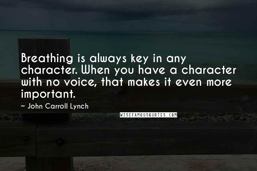 John Carroll Lynch quotes: Breathing is always key in any character. When you have a character with no voice, that makes it even more important. John Carroll Lynch quotes: Breathing is always key in any character. When you have a character with no voice, that makes it even more important.