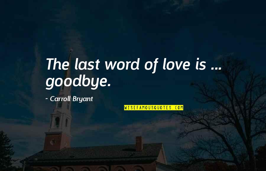 John Carroll Quotes By Carroll Bryant: The last word of love is ... goodbye.