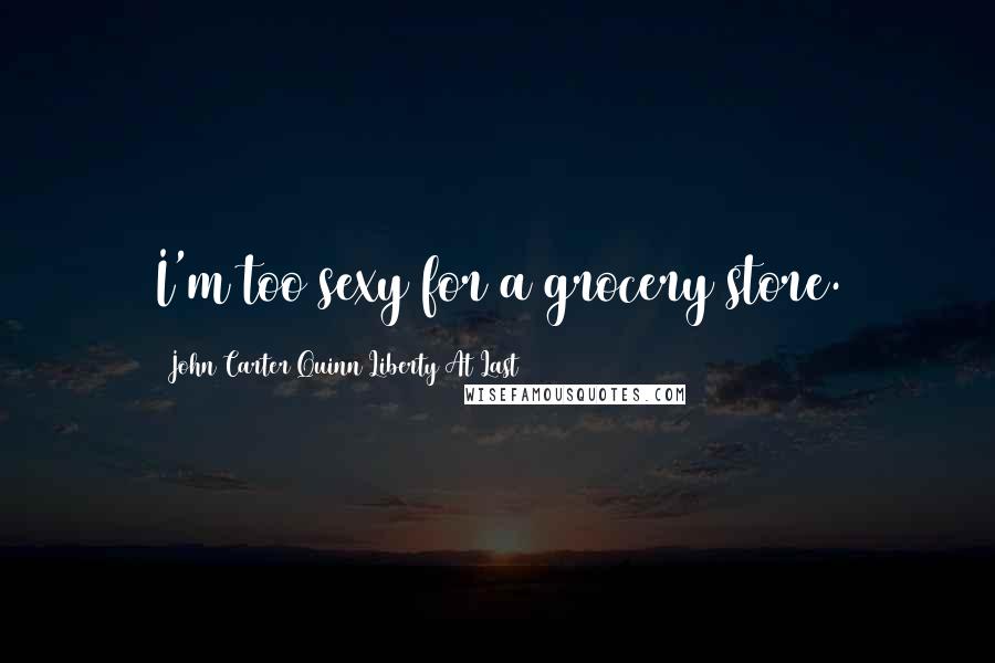 John Carter Quinn Liberty At Last quotes: I'm too sexy for a grocery store.