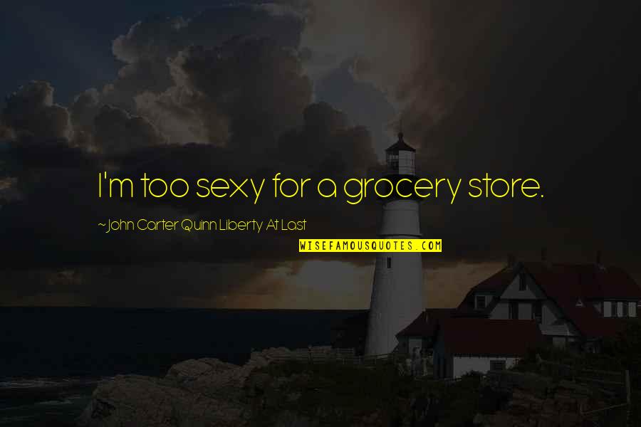 John Carter Quotes By John Carter Quinn Liberty At Last: I'm too sexy for a grocery store. John Carter Quotes By John Carter Quinn Liberty At Last: I'm too sexy for a grocery store.