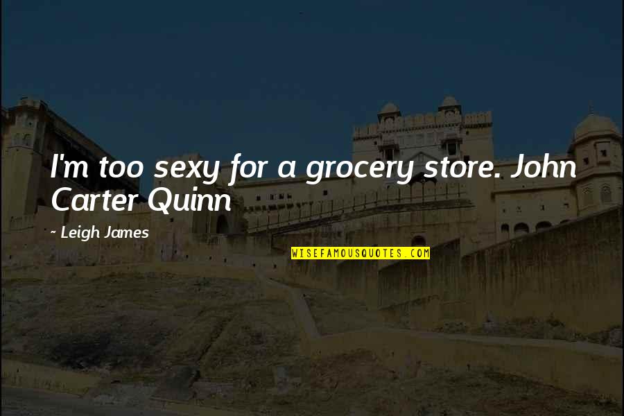 John Carter Quotes By Leigh James: I'm too sexy for a grocery store. John John Carter Quotes By Leigh James: I'm too sexy for a grocery store. John
