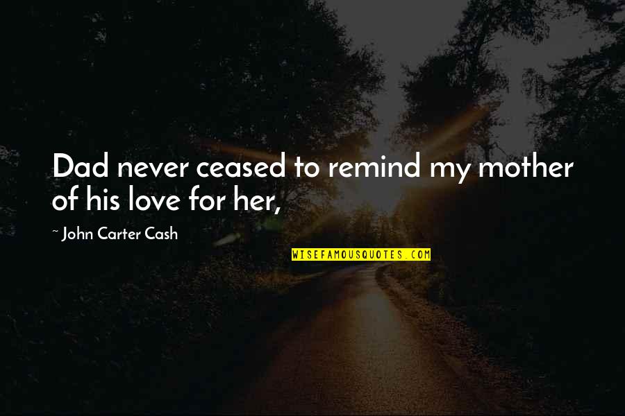 John Cash Quotes By John Carter Cash: Dad never ceased to remind my mother of