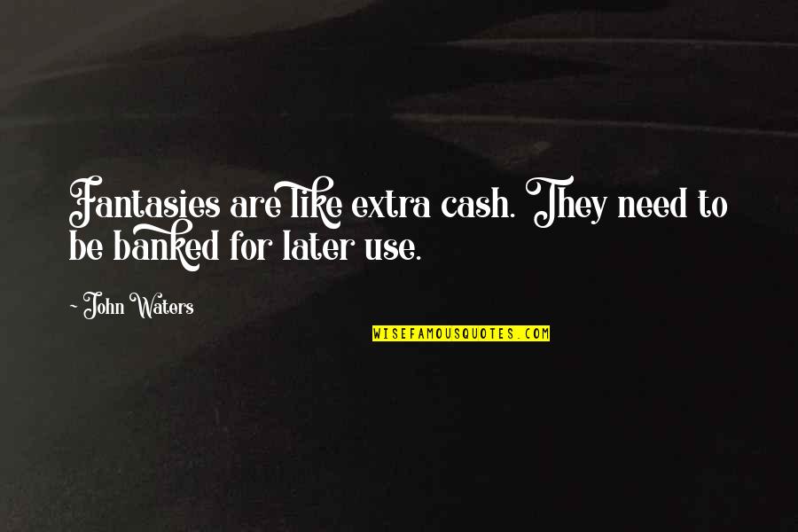 John Cash Quotes By John Waters: Fantasies are like extra cash. They need to