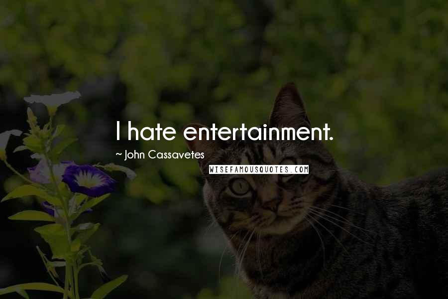 John Cassavetes quotes: I hate entertainment.