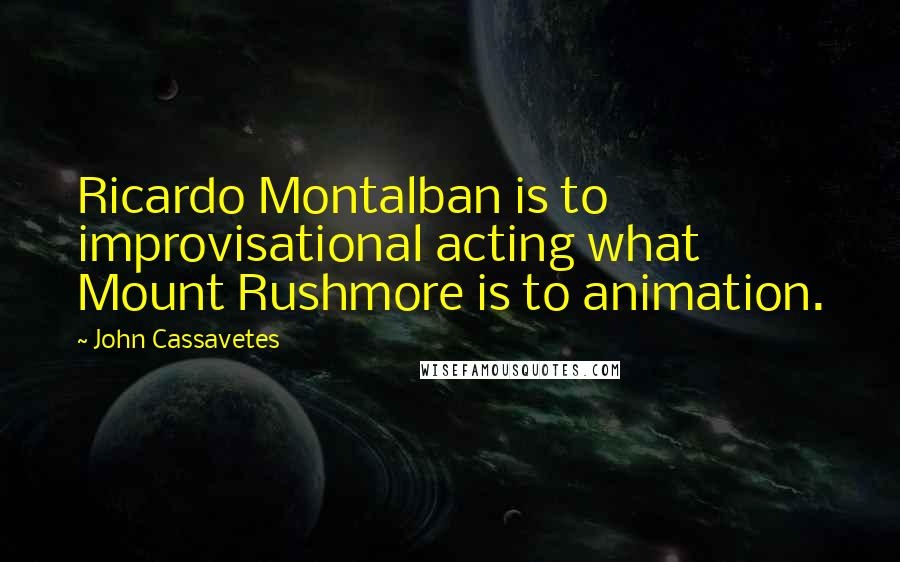 John Cassavetes quotes: Ricardo Montalban is to improvisational acting what Mount Rushmore is to animation.