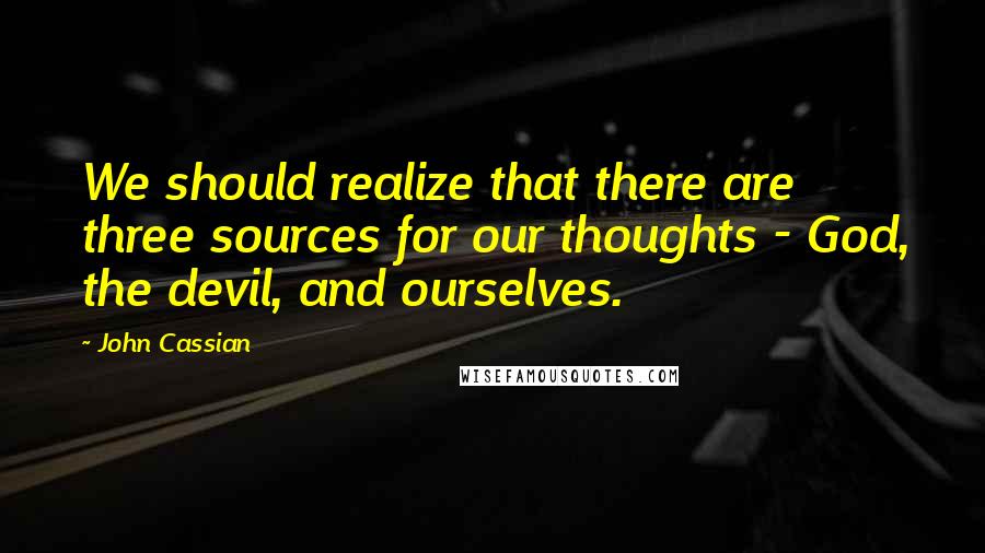 John Cassian quotes: We should realize that there are three sources for our thoughts - God, the devil, and ourselves.