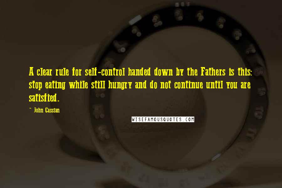 John Cassian quotes: A clear rule for self-control handed down by the Fathers is this: stop eating while still hungry and do not continue until you are satisfied.