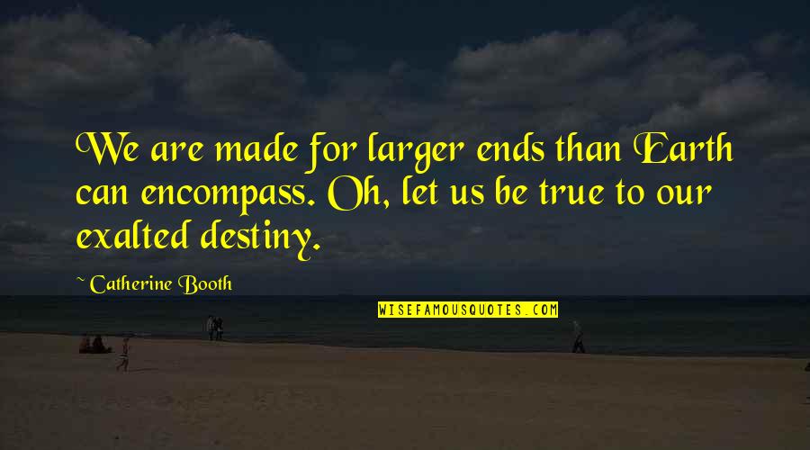 John Casti Quotes By Catherine Booth: We are made for larger ends than Earth John Casti Quotes By Catherine Booth: We are made for larger ends than Earth