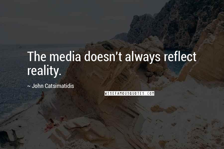 John Catsimatidis quotes: The media doesn't always reflect reality.