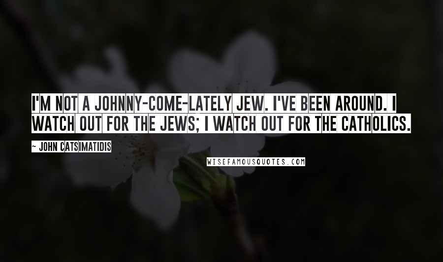 John Catsimatidis quotes: I'm not a Johnny-come-lately Jew. I've been around. I watch out for the Jews; I watch out for the Catholics.