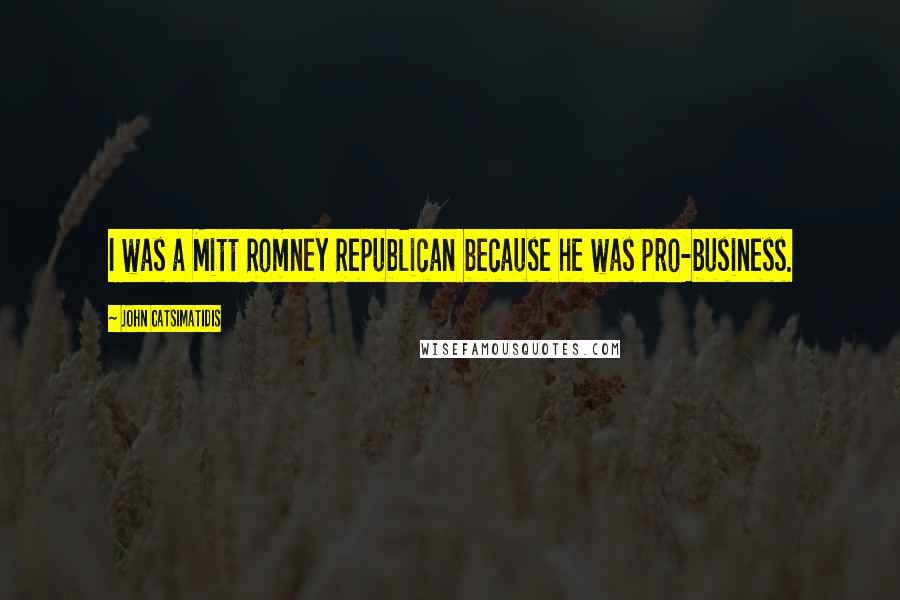 John Catsimatidis quotes: I was a Mitt Romney Republican because he was pro-business.