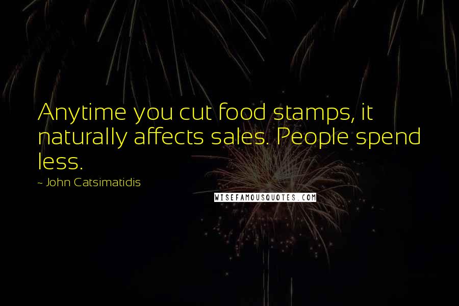 John Catsimatidis quotes: Anytime you cut food stamps, it naturally affects sales. People spend less.