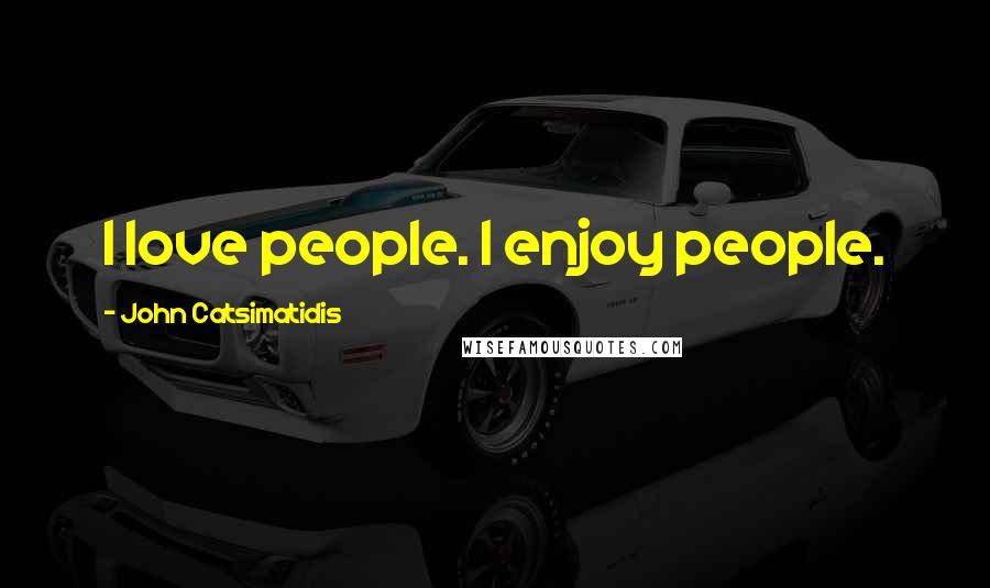 John Catsimatidis quotes: I love people. I enjoy people.