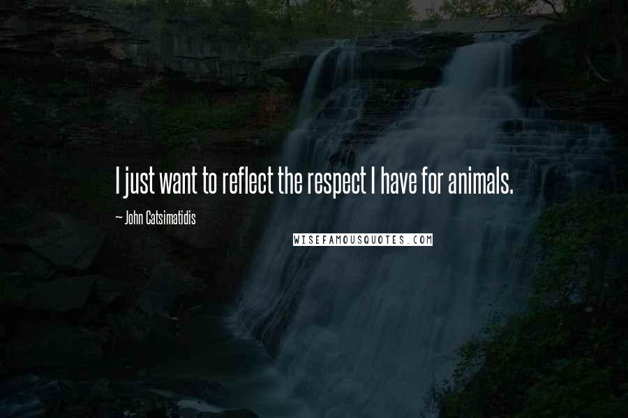 John Catsimatidis quotes: I just want to reflect the respect I have for animals.