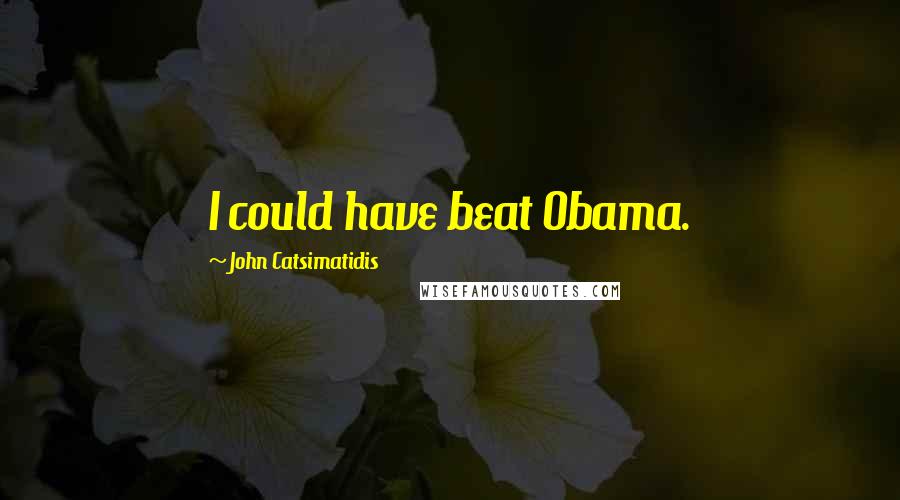 John Catsimatidis quotes: I could have beat Obama.