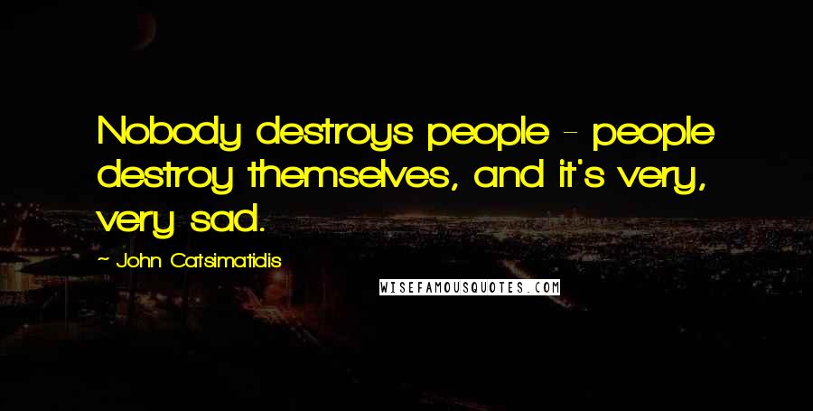 John Catsimatidis quotes: Nobody destroys people - people destroy themselves, and it's very, very sad.