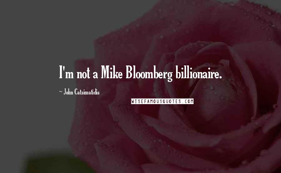 John Catsimatidis quotes: I'm not a Mike Bloomberg billionaire.