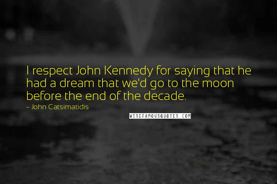 John Catsimatidis quotes: I respect John Kennedy for saying that he had a dream that we'd go to the moon before the end of the decade. John Catsimatidis quotes: I respect John Kennedy for saying that he had a dream that we'd go to the moon before the end of the decade.