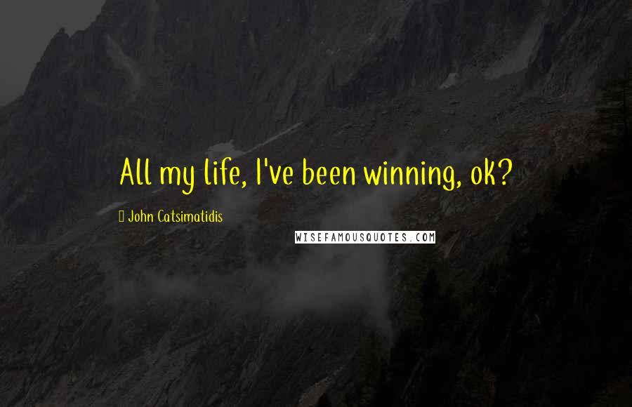 John Catsimatidis quotes: All my life, I've been winning, ok?