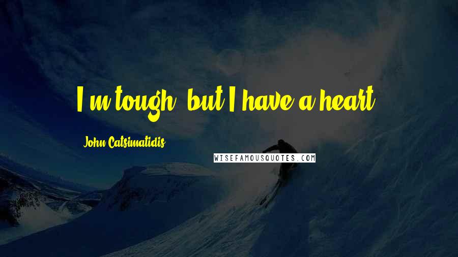 John Catsimatidis quotes: I'm tough, but I have a heart.
