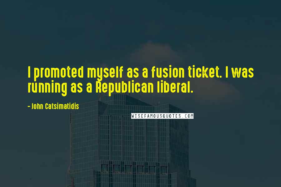 John Catsimatidis quotes: I promoted myself as a fusion ticket. I was running as a Republican liberal.