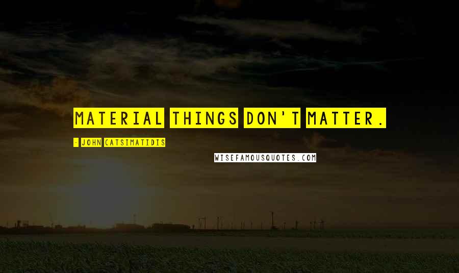 John Catsimatidis quotes: Material things don't matter.