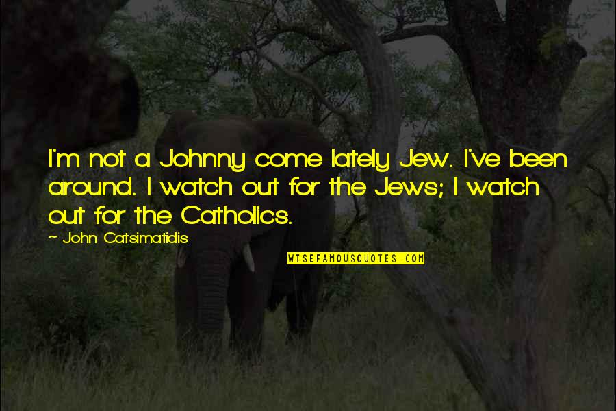 John Catsimatidis Quotes By John Catsimatidis: I'm not a Johnny-come-lately Jew. I've been around.