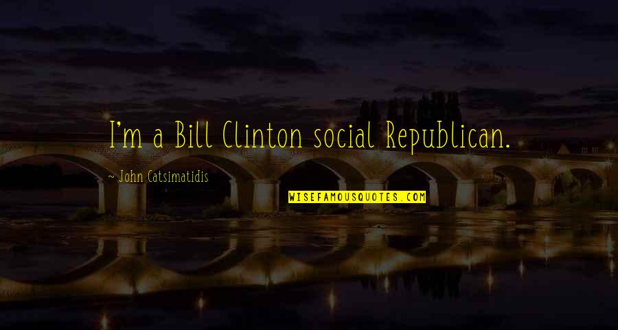 John Catsimatidis Quotes By John Catsimatidis: I'm a Bill Clinton social Republican.