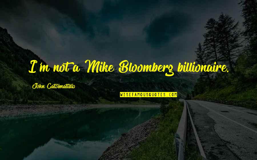 John Catsimatidis Quotes By John Catsimatidis: I'm not a Mike Bloomberg billionaire.