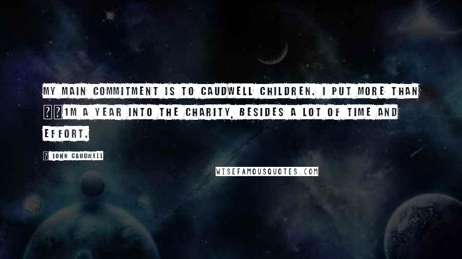 John Caudwell quotes: My main commitment is to Caudwell Children. I put more than £1m a year into the charity, besides a lot of time and effort. John Caudwell quotes: My main commitment is to Caudwell Children. I put more than £1m a year into the charity, besides a lot of time and effort.