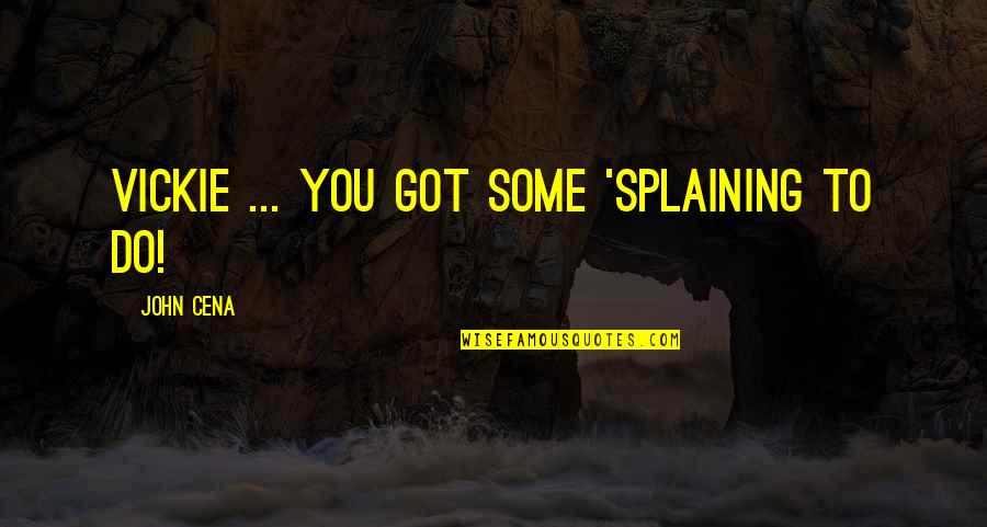 John Cena Best Quotes By John Cena: Vickie ... you got some 'splaining to do! John Cena Best Quotes By John Cena: Vickie ... you got some 'splaining to do!