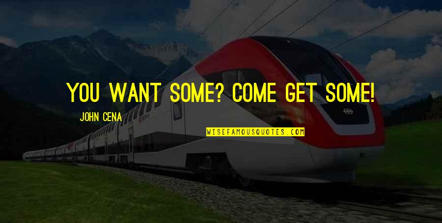 John Cena Best Quotes By John Cena: You want some? Come get some! John Cena Best Quotes By John Cena: You want some? Come get some!