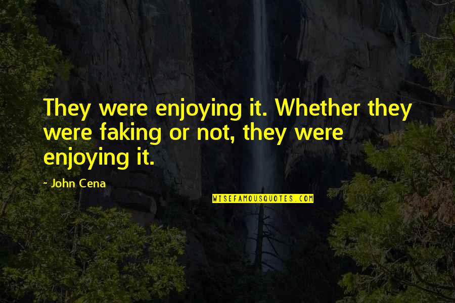 John Cena Best Quotes By John Cena: They were enjoying it. Whether they were faking