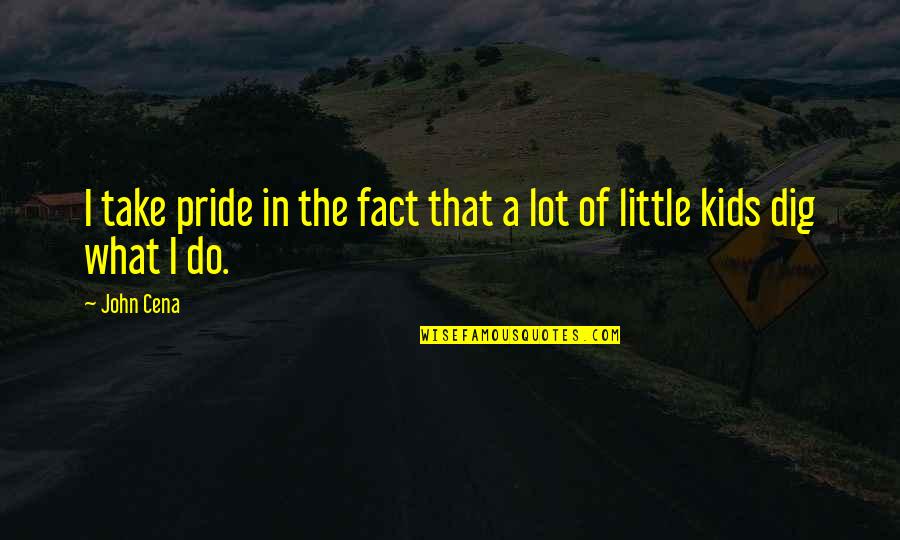 John Cena Best Quotes By John Cena: I take pride in the fact that a